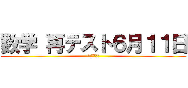 数学 再テスト６月１１日 (ちゃんとしろ)