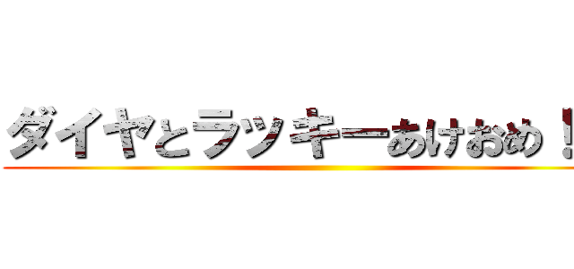 ダイヤとラッキーあけおめ！！！ ()