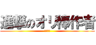 進撃のオリ棒作者 (我ら、厨)