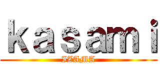 ｋａｓａｍｉ (IZAMA)