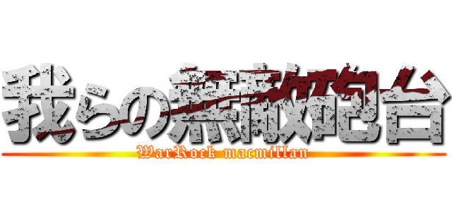 我らの無敵砲台 (WarRock macmillan)