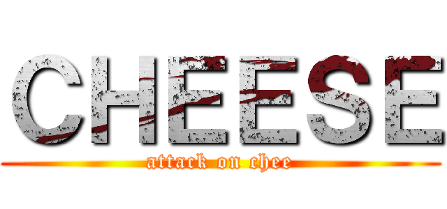 ＣＨＥＥＳＥ (attack on chee)