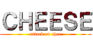 ＣＨＥＥＳＥ (attack on chee)