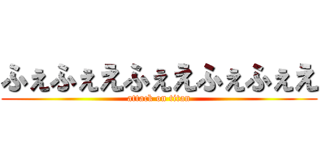 ふぇふぇえふぇえふぇふぇえ (attack on titan)