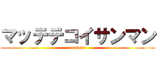 マッテテコイサンマン (anabebe)
