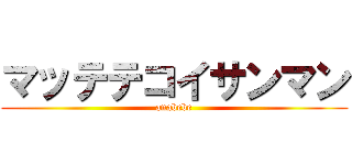 マッテテコイサンマン (anabebe)