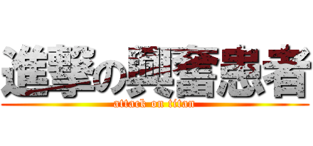 進撃の興奮患者 (attack on titan)