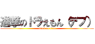進撃のドラえもん（デブ） (attack on titan)