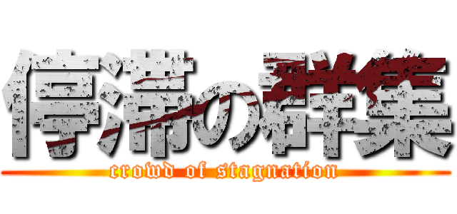 停滞の群集 (crowd of stagnation)