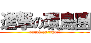 進撃の環島團 (attack on travel)