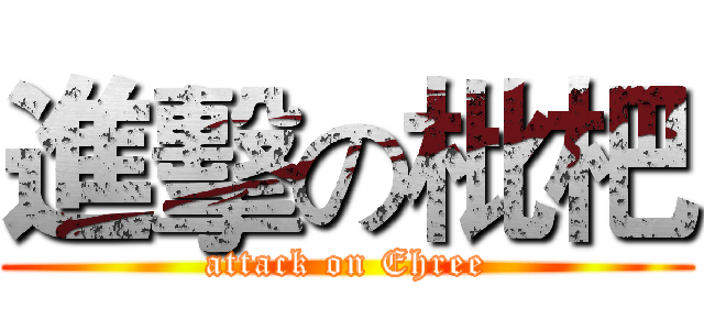 進擊の枇杷 (attack on Ehree)