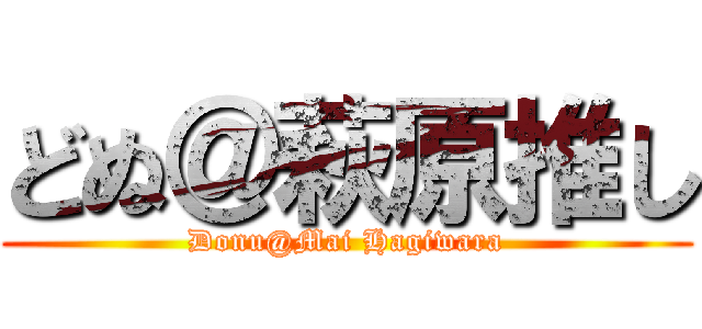 どぬ＠萩原推し (Donu@Mai Hagiwara)