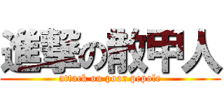 進撃の散甲人 (attack on poor pepole)