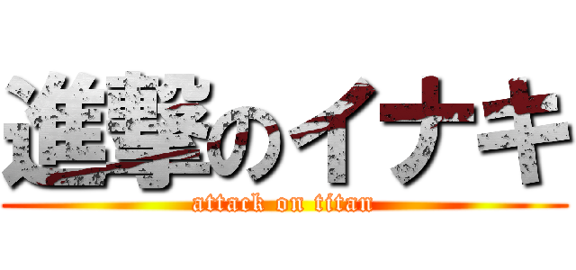 進撃のイナキ (attack on titan)