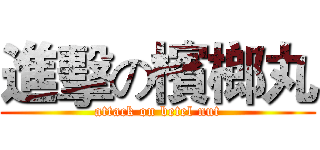 進擊の檳榔丸 (attack on betel nut)