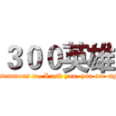 ３００英雄 (Obey the summons to, I ask you, you are my master?)