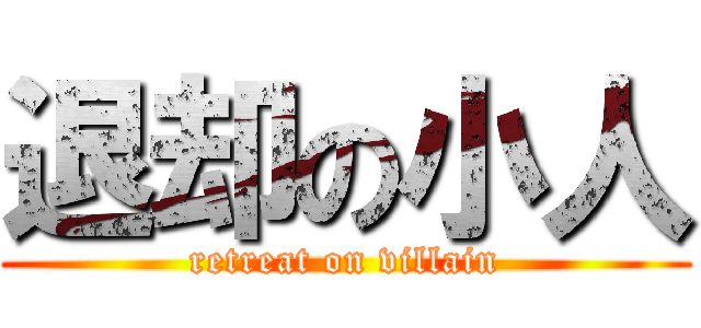 退却の小人 (retreat on villain)