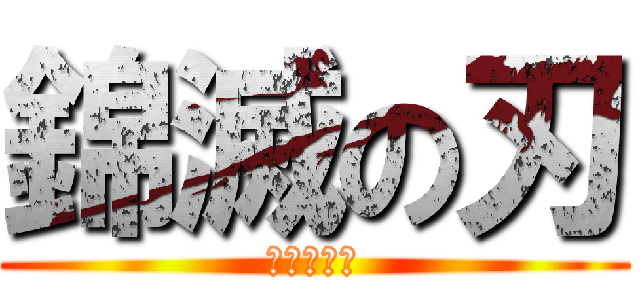 錦滅の刃 (北さん再来)