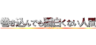 巻き込んでも面白くない人間に (attack on titan)