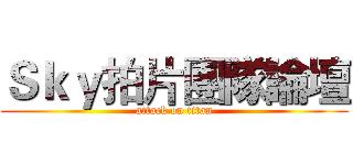 Ｓｋｙ拍片團隊論壇 (attack on titan)