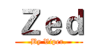 Ｚｅｄ (By Viper.)