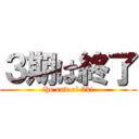 ３期は終了 (the end of 3ki)