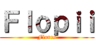Ｆｌｏｐｉｉ (Flores)