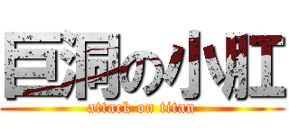 巨洞の小肛 (attack on titan)