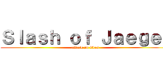 Ｓｌａｓｈ ｏｆ Ｊａｅｇｅｒ (attack on titan)