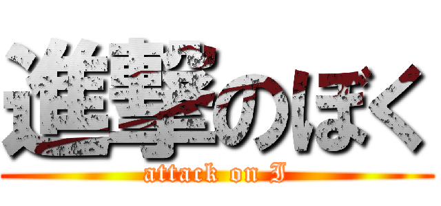 進撃のぼく (attack on I)