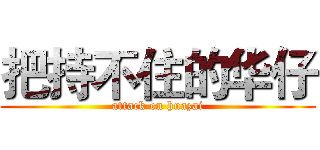 把持不住的华仔 (attack on huazai)