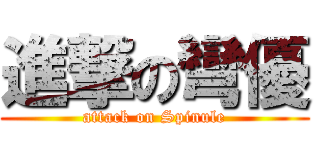 進撃の彎優 (attack on Spinule)