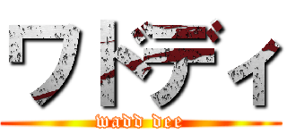 ワドディ (wadd dee)