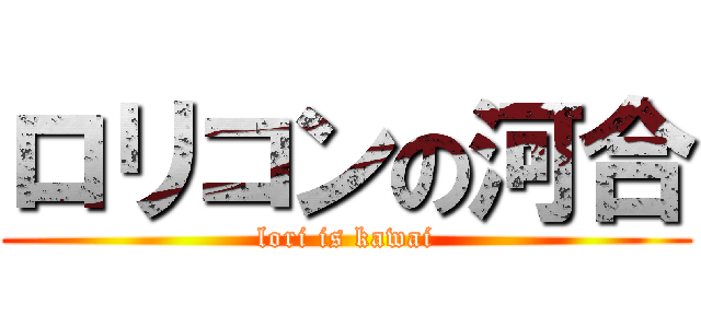 ロリコンの河合 (lori is kawai)