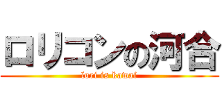 ロリコンの河合 (lori is kawai)