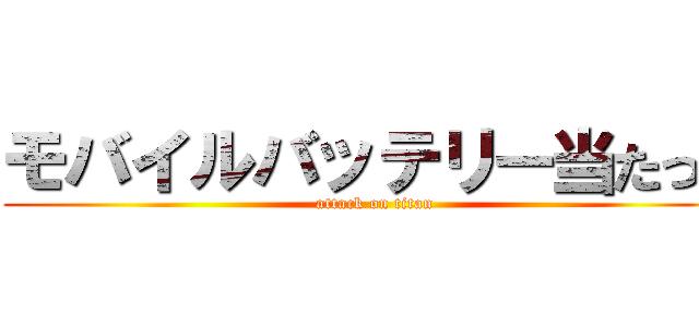 モバイルバッテリー当たった (attack on titan)