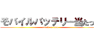 モバイルバッテリー当たった (attack on titan)