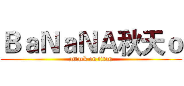 ＢａＮａＮＡ秋天ｏ (attack on titan)