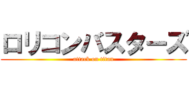 ロリコンバスターズ (attack on titan)