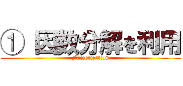 ① 因数分解を利用 (Factorization)