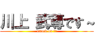 川上 武尊です～ (attack on 武尊)