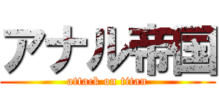 アナル帝国 (attack on titan)