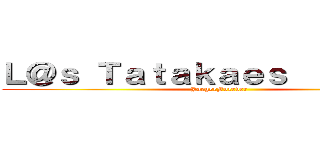 Ｌ＠ｓ Ｔａｔａｋａｅｓ （＾－＾）／ (JaegerForever)