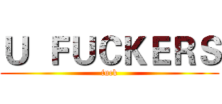Ｕ  ＦＵＣＫＥＲＳ (fuck)
