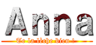 Ａｎｎａ (Te la lèche bien ! )