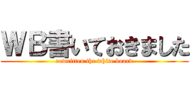 ＷＢ書いておきました (rewritten the white board)