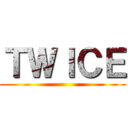 ＴＷＩＣＥ ()