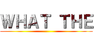 ＷＨＡＴ ＴＨＥ ()