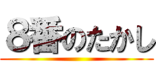 ８番のたかし ()