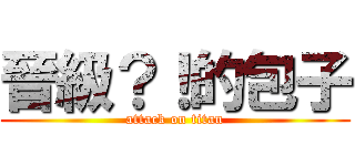 晉級？！的包子 (attack on titan)